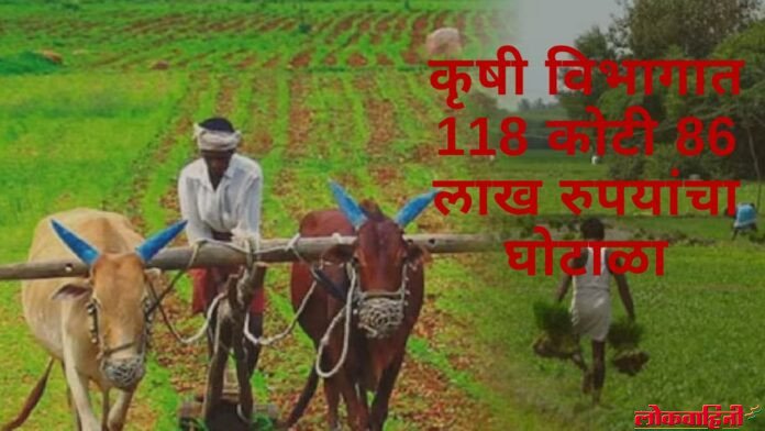 कृषी विभागात 118 कोटी 86 लाख रुपयांचा घोटाळा