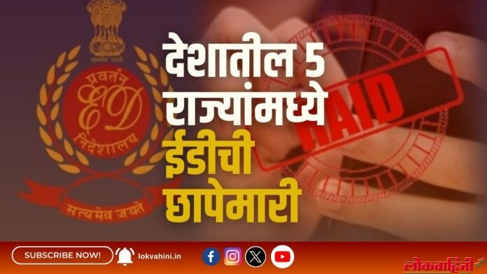 देशातील 5 राज्यांमध्ये ईडीची छापेमारी